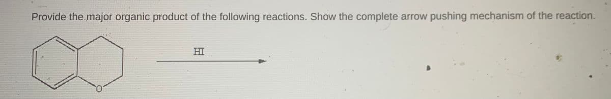 Provide the major organic product of the following reactions. Show the complete arrow pushing mechanism of the reaction.
HI
