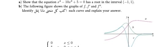 Show that the equation a – 10r² + 5 = 0 has a root in the interval (-1, 1).
b) The following figure shows the graphs of f, f' and f".
Identify ke lila SI cach curve and explain your answer.
