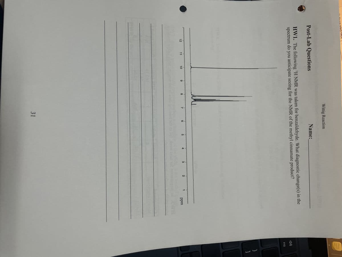 co select file
Post-Lab Questions
HW1. The following 'H NMR was taken for benzaldehyde. What diagnostic change(s) in the
spectrum do you anticipate seeing for the NMR of the methyl cinnamate product?
12
11
10
9
Wittig Reaction
8
7
31
6
Name:
5
3
2
ppm
th
F12
}
]