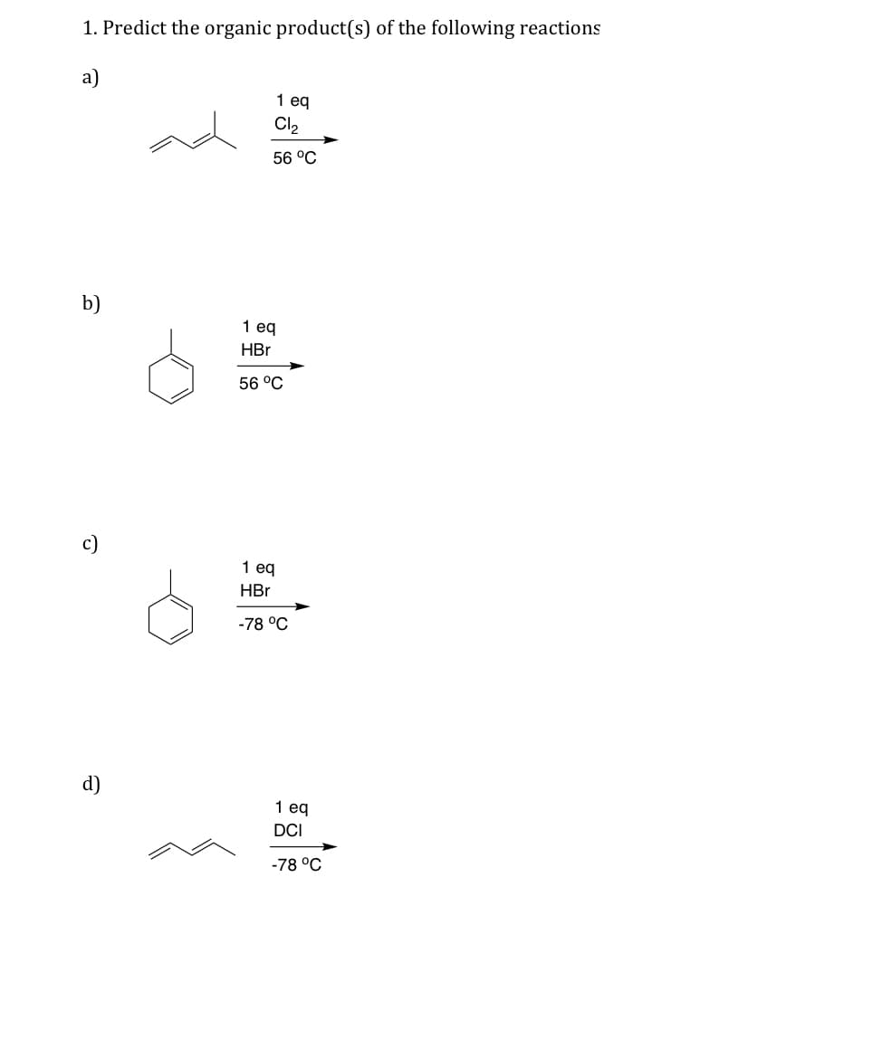 1. Predict the organic product(s) of the following reactions
a)
b)
d)
1 eq
Cl₂
56 °C
1 eq
HBr
56 °C
1 eq
HBr
-78 °C
1 eq
DCI
-78 °C