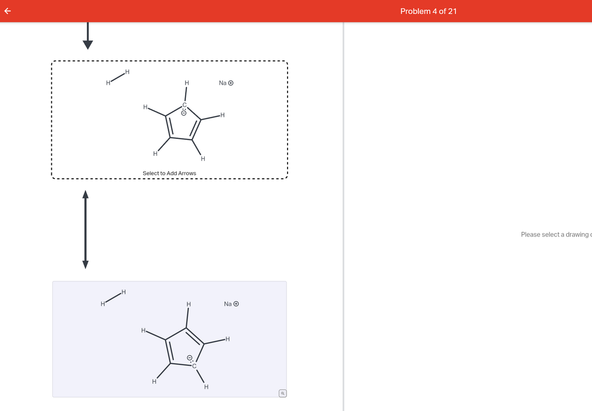 个
H
H
H
H
H
H
H
Select to Add Arrows
H
H
H
H
H
Na Ⓒ
H
Na Ⓒ
H
Problem 4 of 21
Please select a drawing