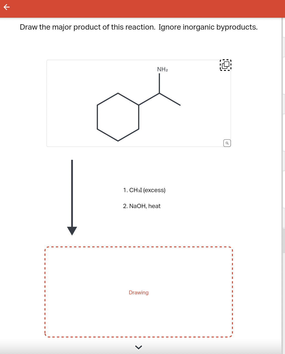 Draw the major product of this reaction. Ignore inorganic byproducts.
NH₂
1. CH3I (excess)
2. NaOH, heat
Drawing
Q