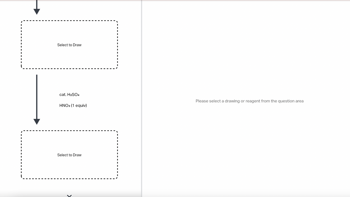 Select to Draw
cat. H2SO4
HNO3 (1 equiv)
Select to Draw
Please select a drawing or reagent from the question area