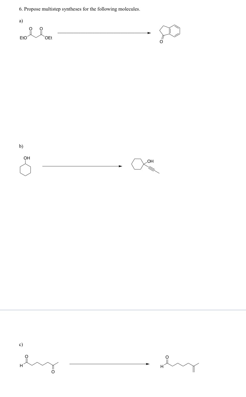 6. Propose multistep syntheses for the following molecules.
a)
EtO
b)
c)
H
OH
OEt
OH
XXON
8.
why