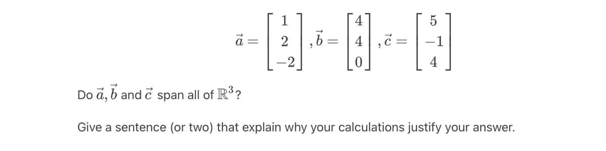 =
,6 =
Do a, b and è span all of R³ ?
Give a sentence (or two) that explain why your calculations justify your answer.