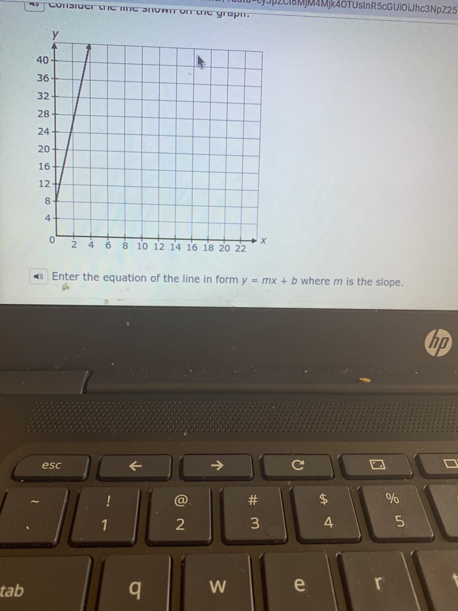 CONSTUcrIc MTIC STOWT UT LIe grapm
MJM4Mjk40TUsInR5cGUiOIJhc3NpZ25
y
40
36
32-
28
24
20
16
12
8
4-
4
6
8 10 12 14 16 18 20 22
) Enter the equation of the line in form y = mx + b where m is the slope.
hp
esc
@
#
1
3
tab
W
e
ロ
%24
