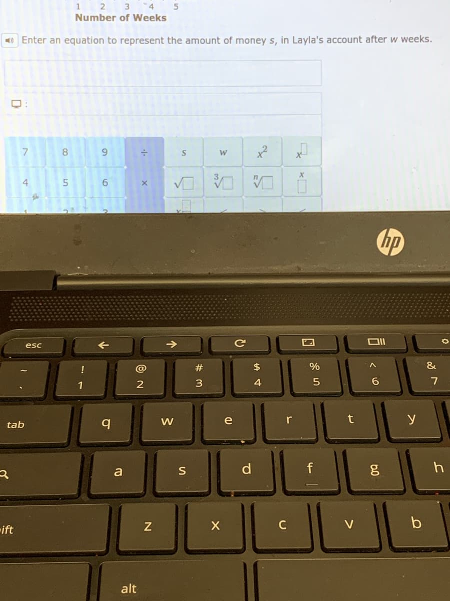 1 2 3 4
Number of Weeks
) Enter an equation to represent the amount of money s, in Layla's account after w weeks.
6.
W
4
6.
hp
esc
!
@
#
$
%
&
1
3
4
7
e
r
t
y
tab
a
S
C
V
b
ift
alt
