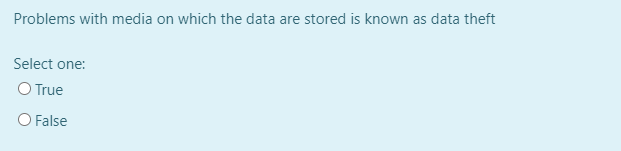 Problems with media on which the data are stored is known as data theft
Select one:
O True
O False
