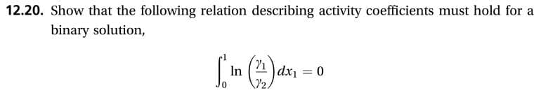 12.20. Show that the following relation describing activity coefficients must hold for
binary solution,
dx1
n
