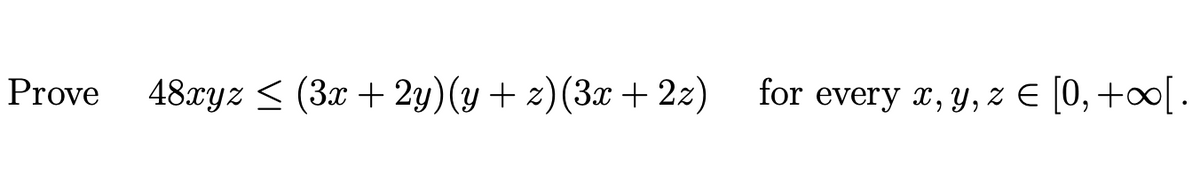 Prove
48xyz < (3x + 2y)(y + z)(3x + 2z)
for every x, y, z E [0, +∞[ .
