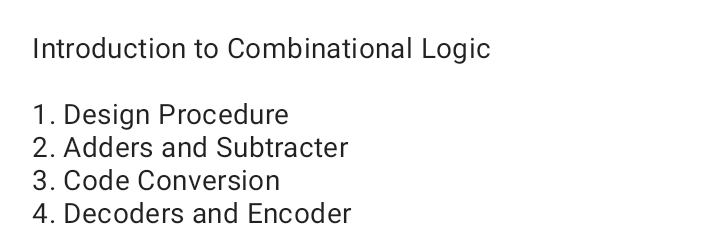 Introduction to Combinational Logic
1. Design Procedure
2. Adders and Subtracter
3. Code Conversion
4. Decoders and Encoder
