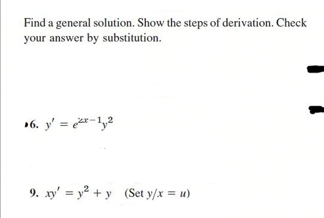 Find a general solution. Show the steps of derivation. Check
your answer by substitution.
»6. y' = ez*-1y2
9. xy' = y + y (Set y/x = u)
