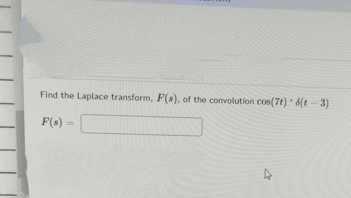 Find the Laplace transform, F(s), of the convolution cos(7t) * (t – 3)
F(s) =
mam