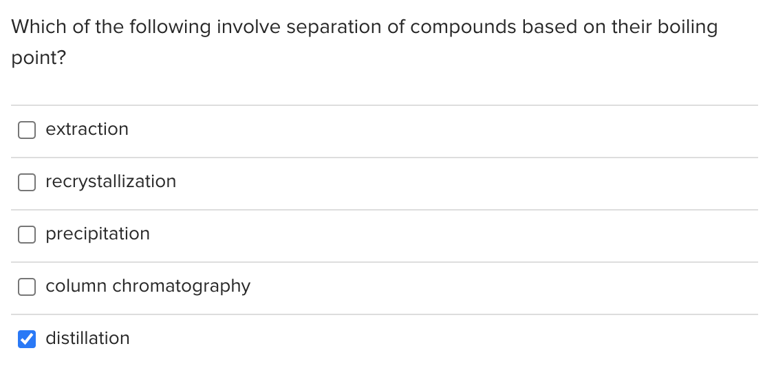 Which of the following involve separation of compounds based on their boiling
point?
extraction
recrystallization
precipitation
column chromatography
distillation