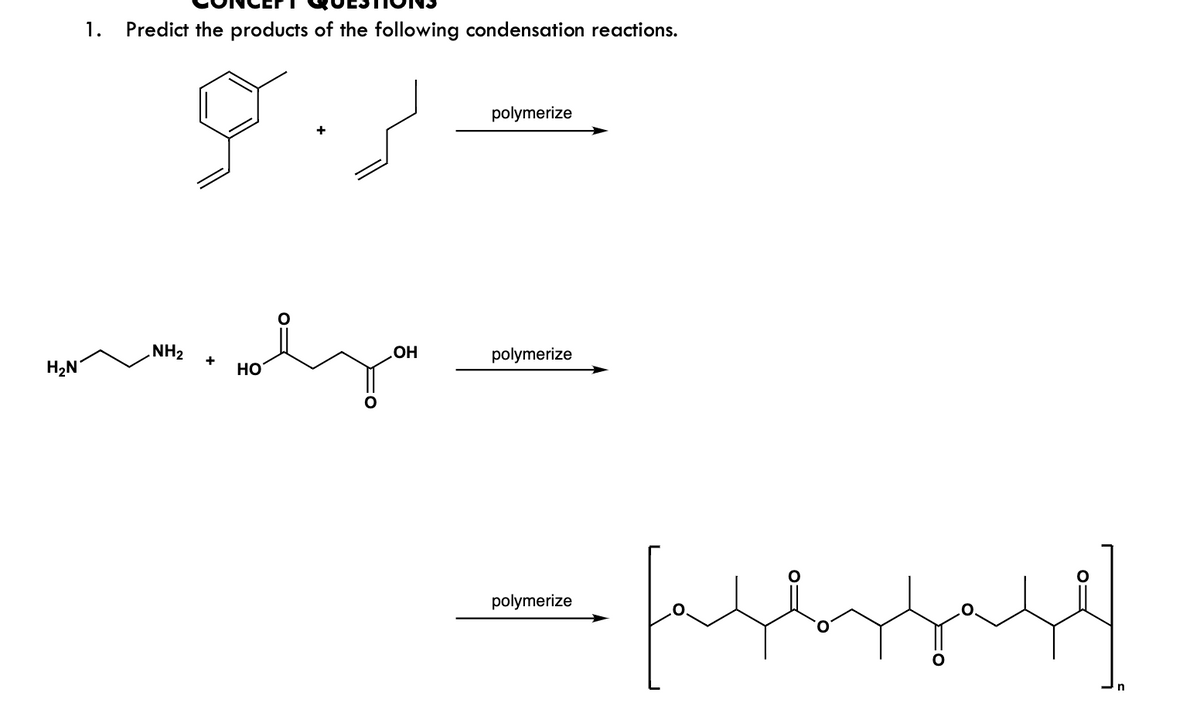 1. Predict the products of the following condensation reactions.
HaN -
رہو
.NH2
فیلم می شود
+
HO
.OH
polymerize
polymerize
polymerize
لم
"