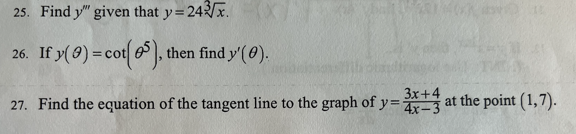 25. Find y" given that y=243√√x.
26. If y() = cot[5], then find y'(0).
140X200
3x+4
27. Find the equation of the tangent line to the graph of y=4x3 at the point (1,7).