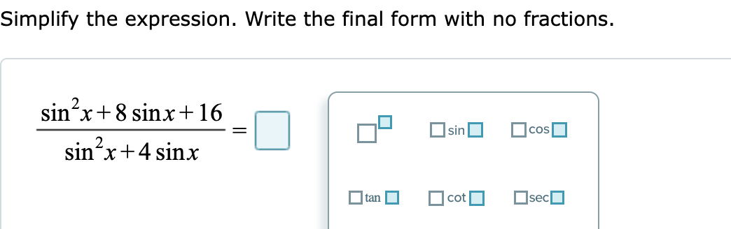 Simplify the expression. Write the final form with no fractions.
2
sin'x+8 sinx+16
Osin
2
sin´x+4 sinx
O tan O
O cot
OsecO
