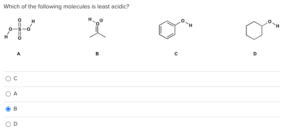 Which of the following molecules is least acidic?
H
3
ܐ ܀
H
O
O
A
A
B
H
B
C
CH
D
H