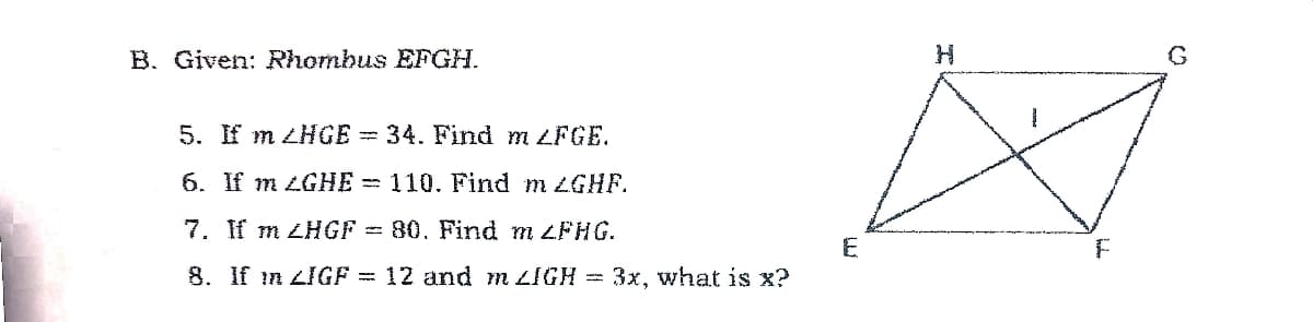 В. Given: Rhombus EFGН.
G.
5. Е т 2HoE 3D 34. Find m ZFGE.
6. If m LGHE = 110. Find m LGHF.
7. If m ZHGF = 80. Find m 4FHG.
8. If in LIGF = 12 and m LIGH = 3x, what is x?
