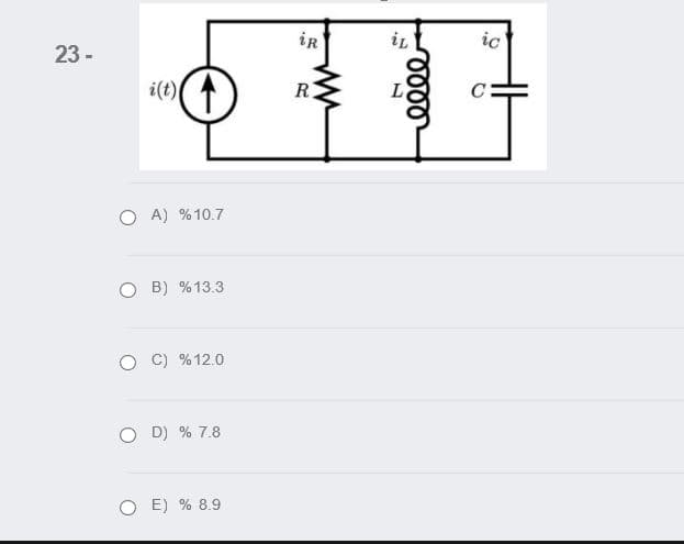 iR
ic
23 -
i(t)
R
C
O A) % 10.7
B) %13.3
C) %12.0
O D) % 7.8
E) % 8.9
