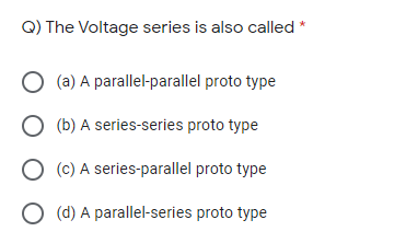 Q) The Voltage series is also called *
O (a) A parallel-parallel proto type
O (b) A series-series proto type
O (c) A series-parallel proto type
O (d) A parallel-series proto type
