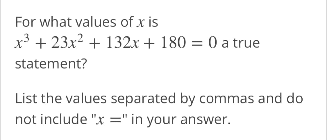 For what values of x is
x³ + 23x2 + 132x + 180 = 0 a true
statement?
List the values separated by commas and do
not include "x =" in your answer.
