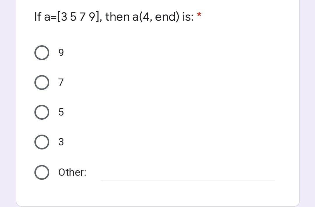 *
If a [3 5 7 9], then a(4, end) is:
9
O 7
5
3
Other: