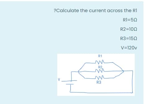 ?Calculate the current across the RI
R1=50
R2=100
R3=150
V=120v
R1
R2
R3
