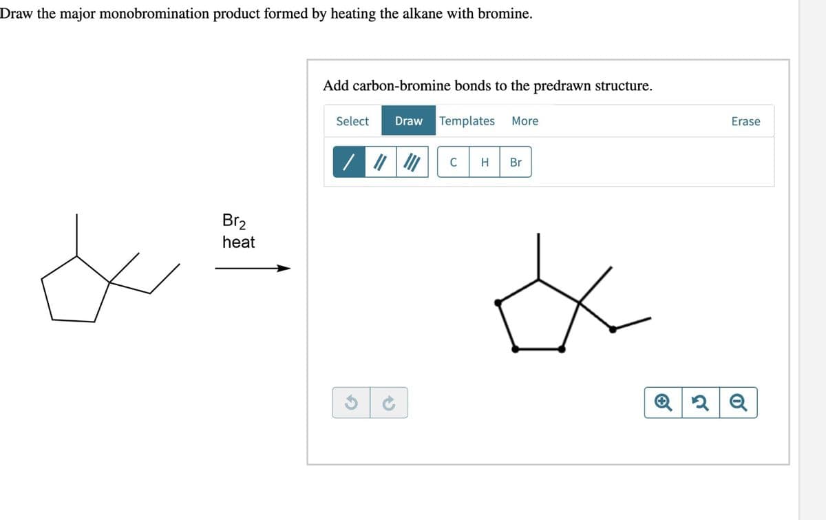 Draw the major monobromination product formed by heating the alkane with bromine.
Br₂
heat
∞=
Add carbon-bromine bonds to the predrawn structure.
Draw Templates More
Select
G
C
H
Br
Erase
Q2 Q