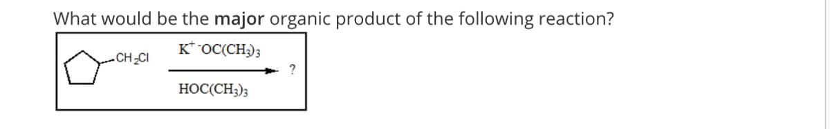 What would be the major organic product of the following reaction?
K*OC(CH)3
-CH CI
HOC(CH3);
