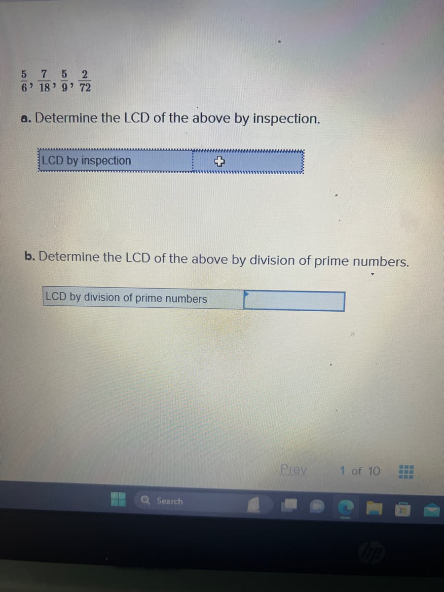 5
7 5 2
6' 18' 9' 72
a. Determine the LCD of the above by inspection.
LCD by inspection
b. Determine the LCD of the above by division of prime numbers.
LCD by division of prime numbers
Q Search
Prev
1 of 10
-