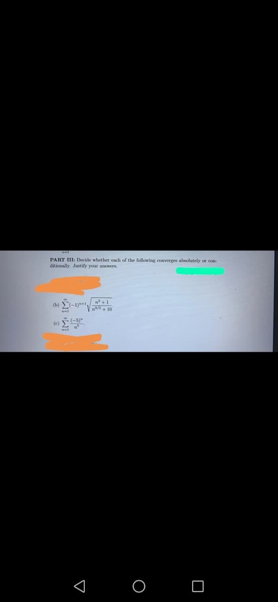 PART III: Decide whether each of the following converges absolutely or con-
ditionally. Justify your answers.
(b)
-1)+1n +1
(c)
< O O
