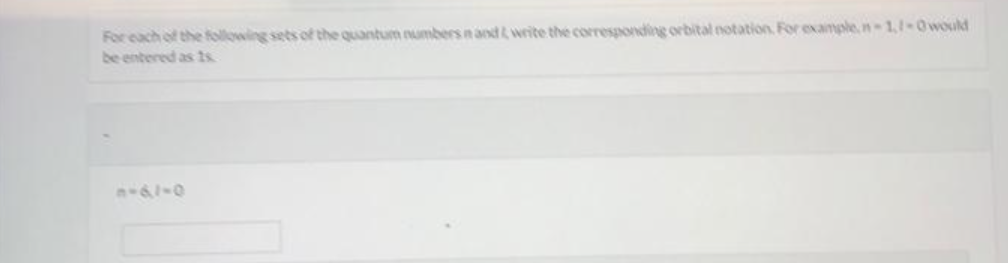 For each of the following sets of the quantum numbers n and write the corresponding orbital notation. For example, n-1,1-Owould
be entered as 1s
a-61-0