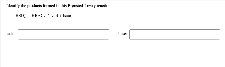 Identify the products formed in this Brønsted-Lowry reaction.
HSO, + HBrO= acid + base
acid:
base:
