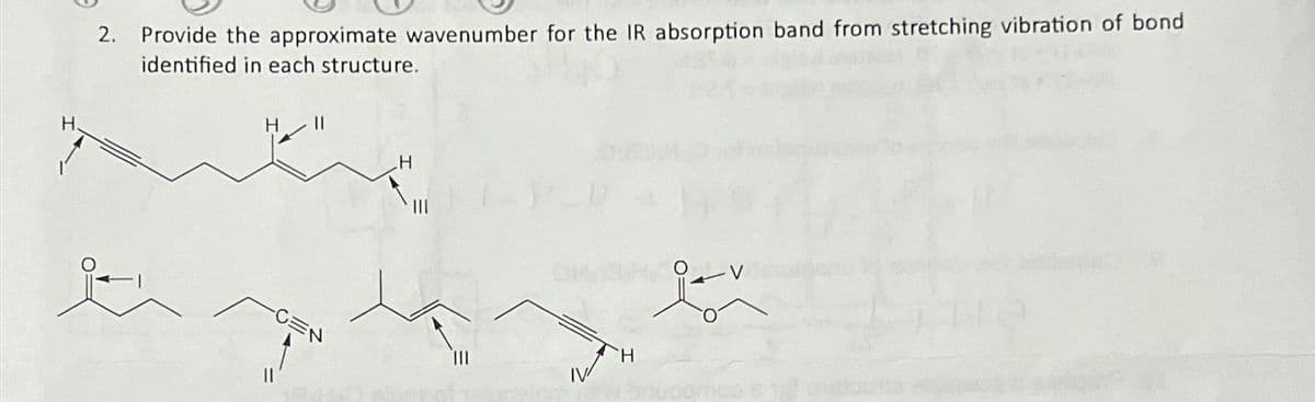 2.
Provide the approximate wavenumber for the IR absorption band from stretching vibration of bond
identified in each structure.
||
-CEN
H
TIL
H
jav