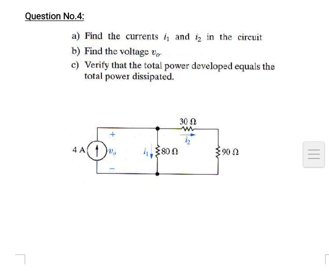 Question No.4:
a) Find the currents i and iz in the circuit
b) Find the voltage v..
c) Verify that the total power developed equals the
total power dissipated.
30 N
iz
1, 80 0
4 A1
90 n
