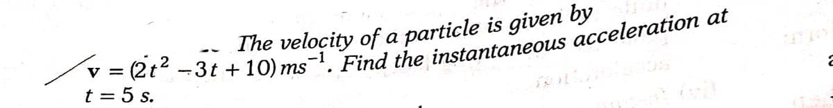 The velocity of a particle is given by
t = 5 s.
%3D
