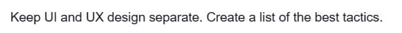 Keep UI and UX design separate. Create a list of the best tactics.