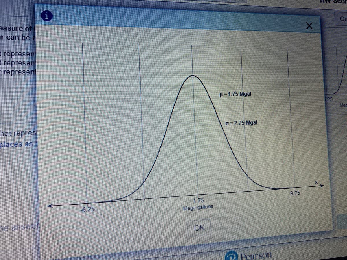 HW SC
QU
easure of
r can be a
I represen
T represent
represen
H= 1.75 Mgal
Mec
o=2.75 Mgal
hat repres
places as i
9.75
1.75
-6.25
Mega gallons
ne answer
OK
Pearson
