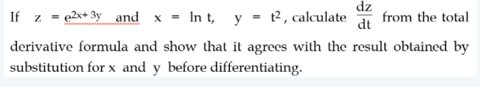 If z = e2x+ 3yand x = In t, y = t², calculate
dz
from the total
dt
derivative formula and show that it agrees with the result obtained by
substitution for x and y before differentiating.
