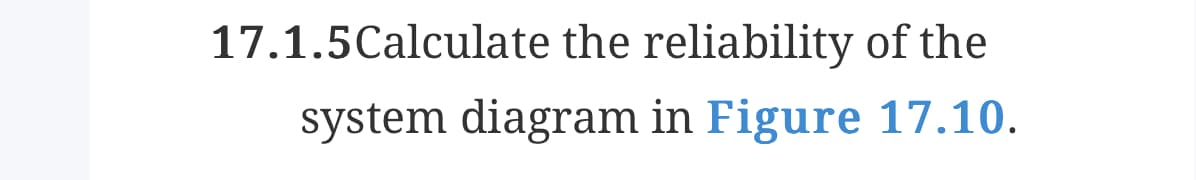 17.1.5Calculate the reliability of the
system diagram in Figure 17.10.