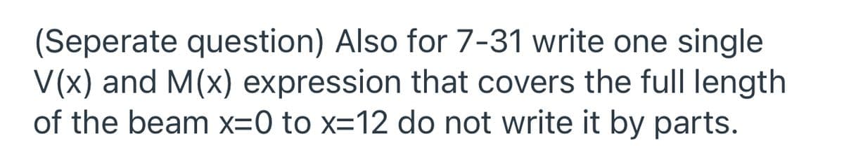 (Seperate question) Also for 7-31 write one single
V(x) and M(x) expression that covers the full length
of the beam x=0 to x=12 do not write it by parts.
