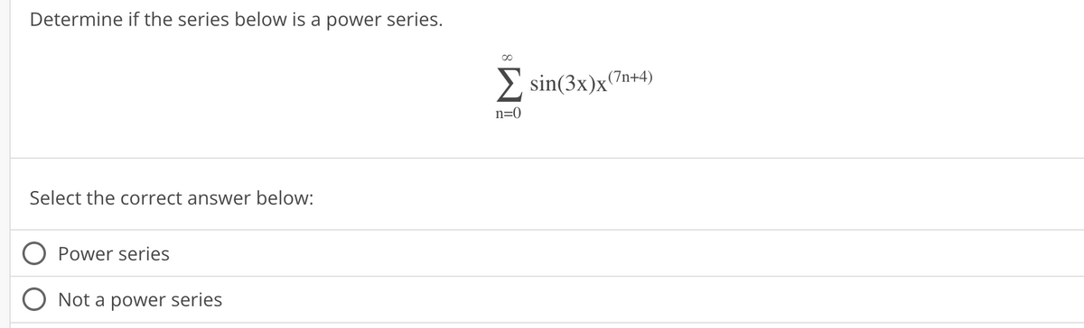 Determine if the series below is a power series.
Select the correct answer below:
Power series
Not a power series
n=0
sin(3x)x(7n+4)