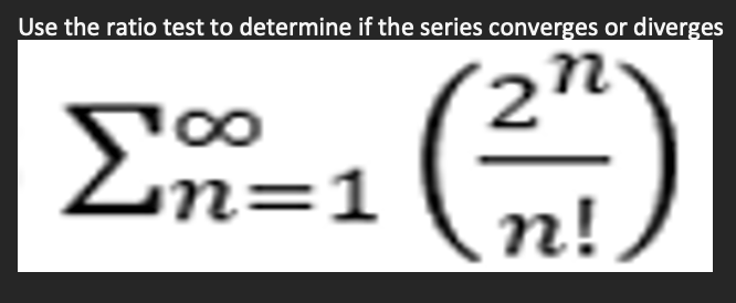 Use the ratio test to determine if the series converges or diverges
2n
n!
Σ=1