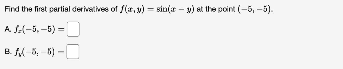 Find the first partial derivatives of f(x, y) = sin(x − y) at the point (-5,–5).
A. fz(-5, -5) =
B. f(-5,-5) =