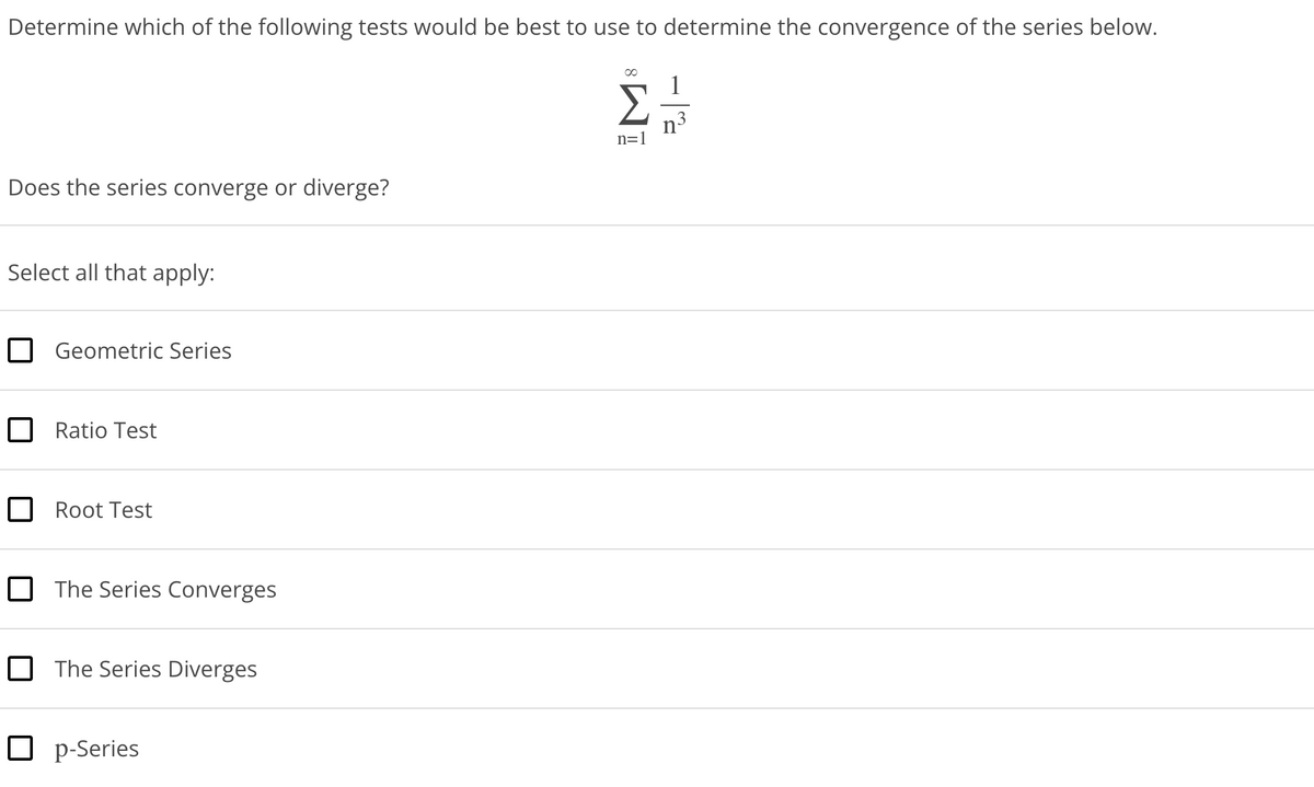 Determine which of the following tests would be best to use to determine the convergence of the series below.
Does the series converge or diverge?
Select all that apply:
Geometric Series
Ratio Test
Root Test
The Series Converges
The Series Diverges
Op-Series
n=1
n