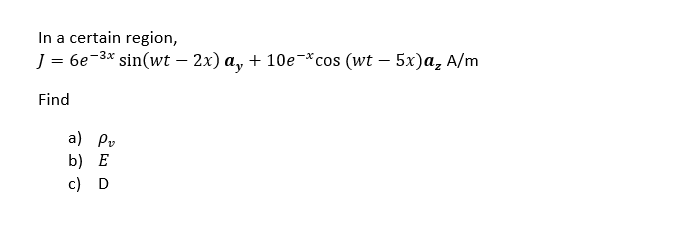 In a certain region,
— бе -3* sin(wt - 2x) a, + 10e-*cos (wt — 5x)а, A/m
Find
a) Pv
b) E
с) D
