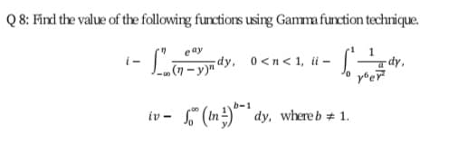 Q 8: Fird the value of the following functions using Gamma function technique.
i-
(7 – y)n dy, 0<n< 1, ii –
-dy,
b-1
iv - " (In) dy, whereb + 1.
