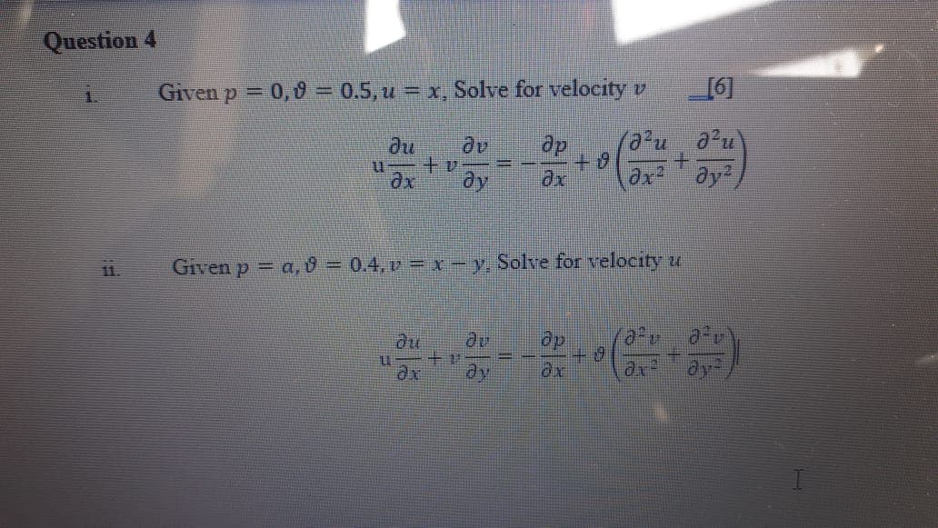 Question 4
Given p = 0, 0 = 0.5, u = x, Solve for velocity v
[6]
1.
%3D
du
u +v
dp
++
ax
Given p = a, 0 = 0.4, v = x– y, Solve for velocity u
11.
ax
