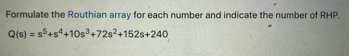 Formulate the Routhian array for each number and indicate the number of RHP.
Q(s) = s5+s4+10s³+72s²+152s+240